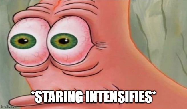 Patrick Stare | *STARING INTENSIFIES* | image tagged in patrick stare | made w/ Imgflip meme maker