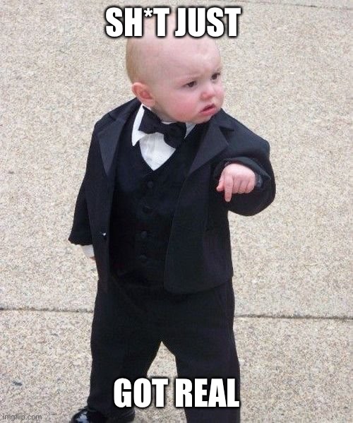 Baby Godfather Meme | SH*T JUST GOT REAL | image tagged in memes,baby godfather | made w/ Imgflip meme maker