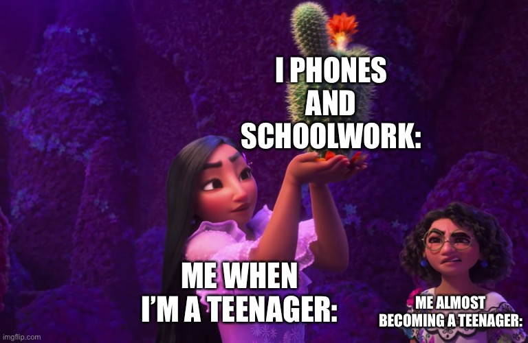 Mirabel and Isabella | I PHONES AND SCHOOLWORK:; ME WHEN I’M A TEENAGER:; ME ALMOST BECOMING A TEENAGER: | image tagged in mirabel and isabella | made w/ Imgflip meme maker