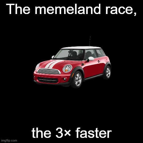 Memeland race please do not have a sedan or SUV car | The memeland race, the 3× faster | image tagged in memes,blank transparent square | made w/ Imgflip meme maker