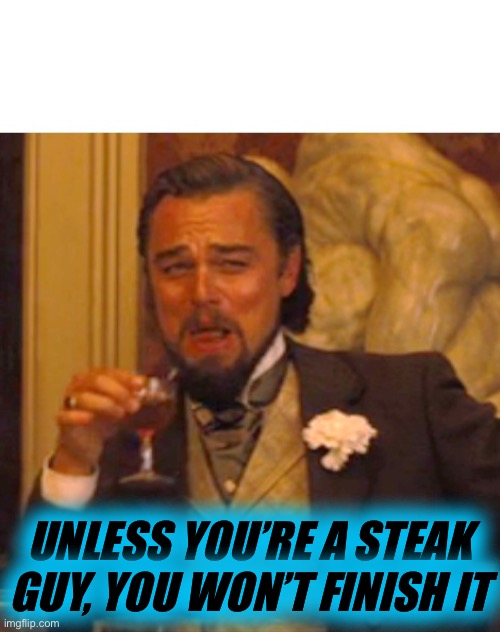 Leonardo dicaprio django laugh | UNLESS YOU’RE A STEAK GUY, YOU WON’T FINISH IT | image tagged in leonardo dicaprio django laugh | made w/ Imgflip meme maker