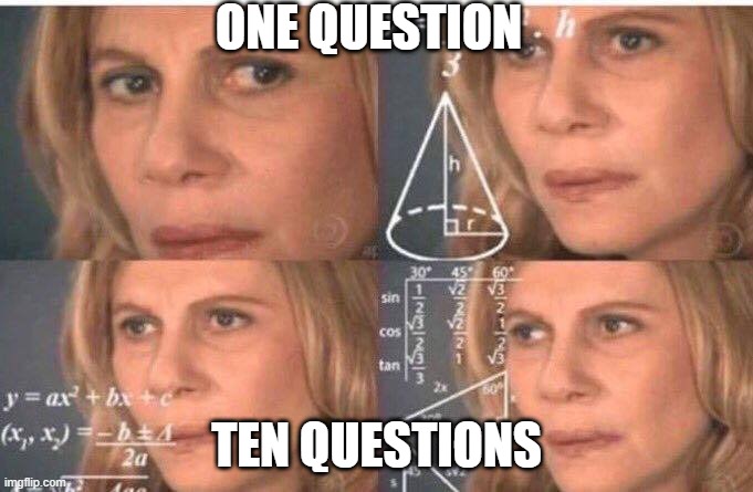 When you have a lot of questions to answer | ONE QUESTION; TEN QUESTIONS | image tagged in math lady/confused lady | made w/ Imgflip meme maker