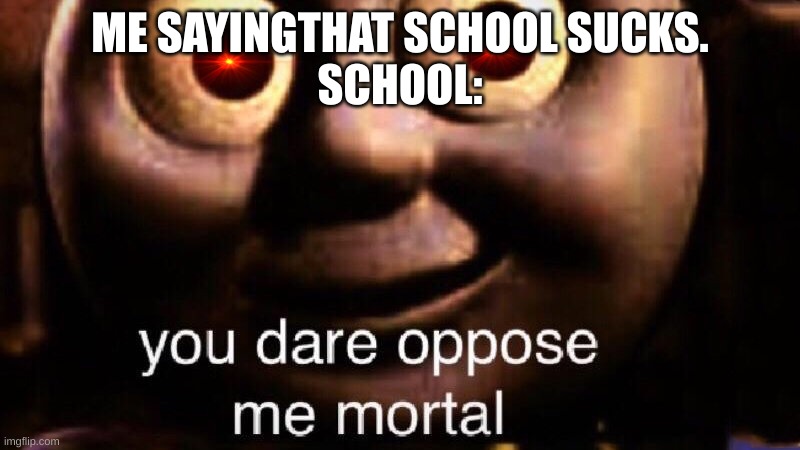 You dare oppose me mortal | ME SAYINGTHAT SCHOOL SUCKS.
SCHOOL: | image tagged in you dare oppose me mortal | made w/ Imgflip meme maker