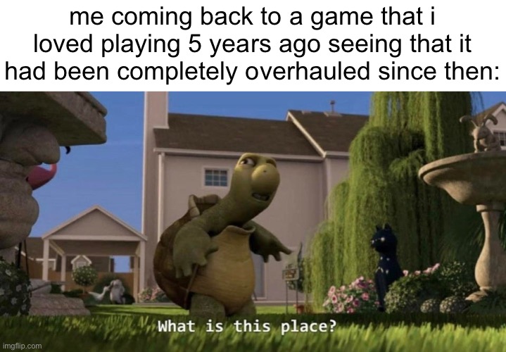 i miss the simpler days | me coming back to a game that i loved playing 5 years ago seeing that it had been completely overhauled since then: | image tagged in what is this place,memes,gaming,nostalgia | made w/ Imgflip meme maker