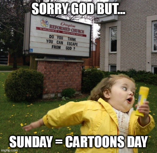 No Church Today | SORRY GOD BUT... SUNDAY = CARTOONS DAY | image tagged in funny,change my mind | made w/ Imgflip meme maker