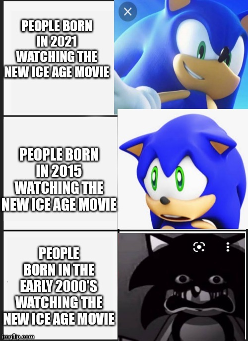 Sonic becomes uncanny, the new Ice Age movie | PEOPLE BORN IN 2021 WATCHING THE NEW ICE AGE MOVIE; PEOPLE BORN IN 2015 WATCHING THE NEW ICE AGE MOVIE; PEOPLE BORN IN THE EARLY 2000'S WATCHING THE NEW ICE AGE MOVIE | image tagged in sonic the hedgehog,uncanny,ice age,gaming,movie,nostalgia | made w/ Imgflip meme maker