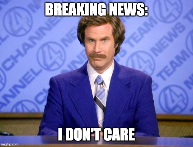 This just in  | BREAKING NEWS:; I DON'T CARE | image tagged in this just in | made w/ Imgflip meme maker