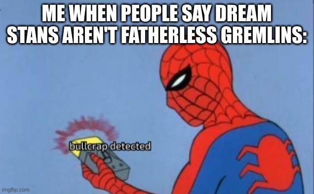 they will come back when DanTDM is viewed | ME WHEN PEOPLE SAY DREAM STANS AREN'T FATHERLESS GREMLINS: | image tagged in spider-man bullcrap detected | made w/ Imgflip meme maker