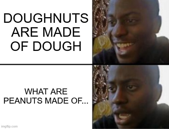ill give u a hint, it starts with p | DOUGHNUTS ARE MADE OF DOUGH; WHAT ARE PEANUTS MADE OF... | image tagged in oh yeah oh no,oh god | made w/ Imgflip meme maker