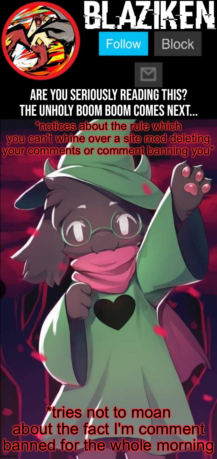 Blaziken ralsei temp | *notices about the rule which you can't whine over a site mod deleting your comments or comment banning you*; *tries not to moan about the fact I'm comment banned for the whole morning | image tagged in blaziken ralsei temp | made w/ Imgflip meme maker