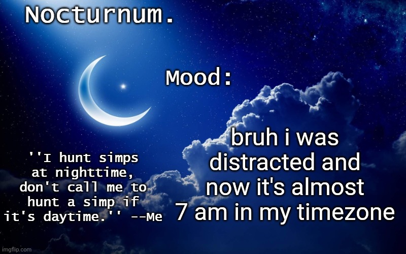 Nocturnum's crescent template | bruh i was distracted and now it's almost 7 am in my timezone | image tagged in nocturnum's crescent template | made w/ Imgflip meme maker