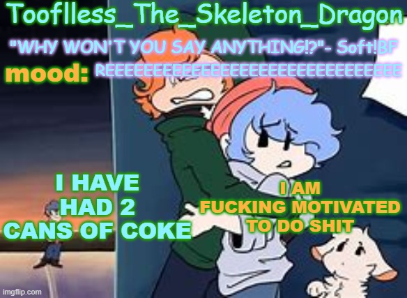 RRRRRRREEEEEEEEEEEEEEEEEEEEEEEEEEEEEEEEEEEEEEEEEEEEEEEEEEEEEEEEEEEEEEEEEEEEEEEEEEEEEEEEEEEEE | REEEEEEEEEEEEEEEEEEEEEEEEEEEEEEE; I HAVE HAD 2 CANS OF COKE; I AM FUCKING MOTIVATED TO DO SHIT | image tagged in skid's/tooflless 2nd soft temp | made w/ Imgflip meme maker
