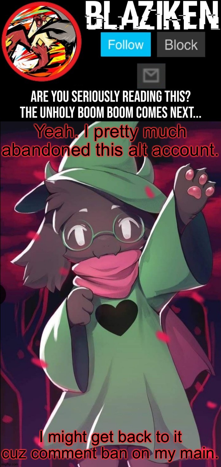 Blaziken ralsei temp | Yeah. I pretty much abandoned this alt account. I might get back to it cuz comment ban on my main. | image tagged in blaziken ralsei temp | made w/ Imgflip meme maker