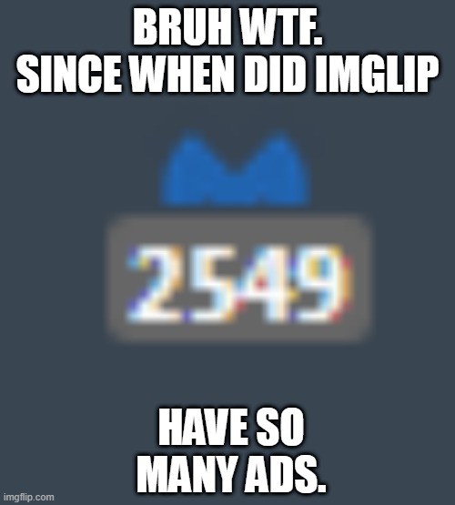 just wow | BRUH WTF. SINCE WHEN DID IMGLIP; HAVE SO MANY ADS. | made w/ Imgflip meme maker