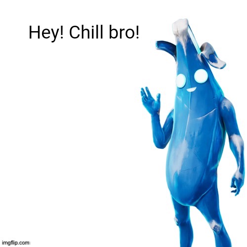 Hey! Chill bro! | image tagged in hey chill bro | made w/ Imgflip meme maker