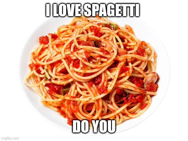 spagetti | I LOVE SPAGETTI; DO YOU | image tagged in spagetti | made w/ Imgflip meme maker