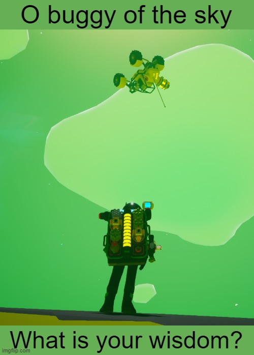 Astroneer is a fun game | O buggy of the sky; What is your wisdom? | image tagged in astroneer,buggy,gaming | made w/ Imgflip meme maker