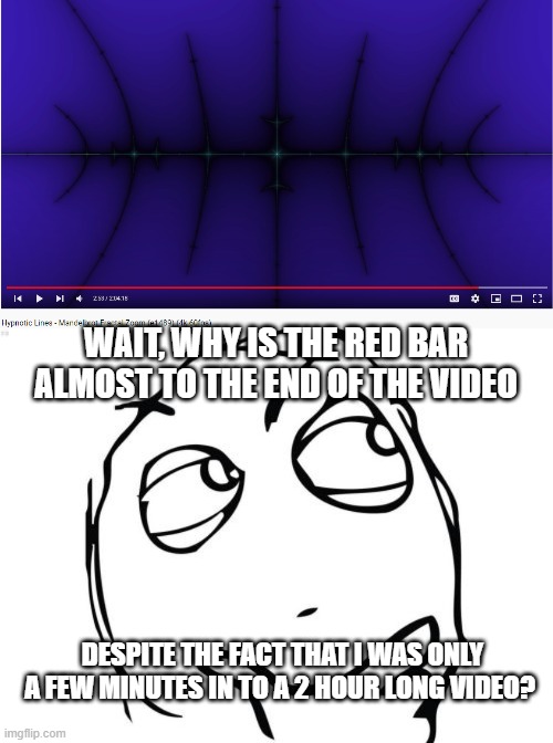  WAIT, WHY IS THE RED BAR ALMOST TO THE END OF THE VIDEO; DESPITE THE FACT THAT I WAS ONLY A FEW MINUTES IN TO A 2 HOUR LONG VIDEO? | image tagged in memes,question rage face,software,youtube,error | made w/ Imgflip meme maker