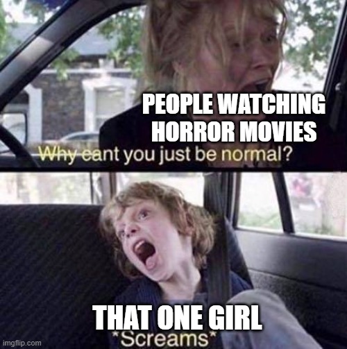 Why Can't You Just Be Normal | PEOPLE WATCHING HORROR MOVIES; THAT ONE GIRL | image tagged in why can't you just be normal | made w/ Imgflip meme maker