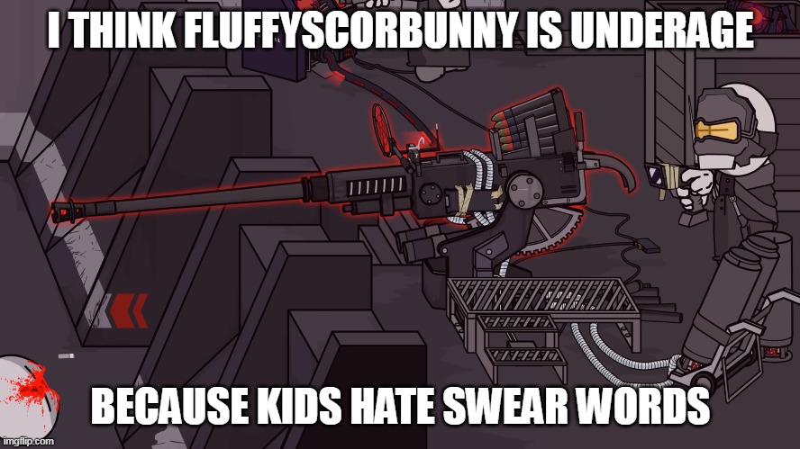 Upgraded Bogors 40mm | I THINK FLUFFYSCORBUNNY IS UNDERAGE; BECAUSE KIDS HATE SWEAR WORDS | image tagged in death 2000 | made w/ Imgflip meme maker