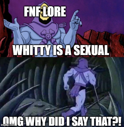 whitty's secret | FNF LORE; WHITTY IS A SEXUAL; OMG WHY DID I SAY THAT?! | image tagged in he man skeleton advices | made w/ Imgflip meme maker