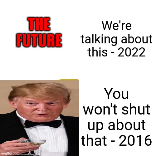 Let. It. Go. | We're talking about this - 2022; THE FUTURE; You won't shut up about that - 2016 | image tagged in memes,drake hotline bling,trump sucks,biden sucks,they all suck,you're a sucker | made w/ Imgflip meme maker