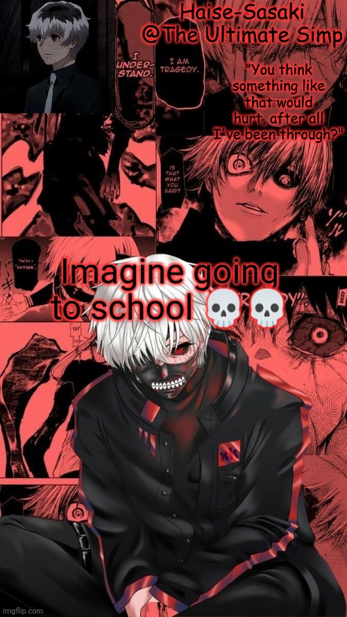 I'm going on vacation and then I have spring break and my birthday | Imagine going to school 💀💀 | image tagged in kaneki/haise temp | made w/ Imgflip meme maker