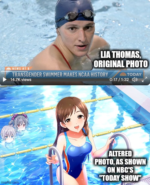 Looks better, I must admit | LIA THOMAS,
ORIGINAL PHOTO; ALTERED PHOTO, AS SHOWN
ON NBC'S "TODAY SHOW" | image tagged in memes,lia thomas,nbc,today show,altered photo,trans swimmer | made w/ Imgflip meme maker