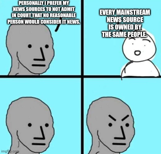 Angry npc wojak | PERSONALLY I PREFER MY NEWS SOURCES TO NOT ADMIT IN COURT THAT NO REASONABLE PERSON WOULD CONSIDER IT NEWS. EVERY MAINSTREAM NEWS SOURCE IS  | image tagged in angry npc wojak | made w/ Imgflip meme maker