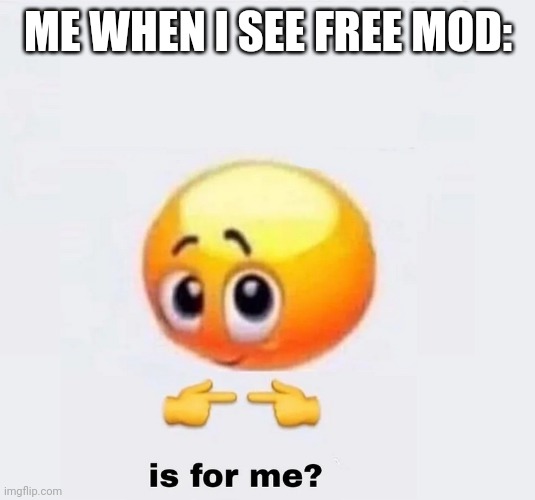 is for me? | ME WHEN I SEE FREE MOD: | image tagged in is for me | made w/ Imgflip meme maker