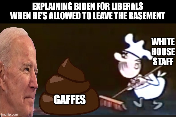 EXPLAINING BIDEN FOR LIBERALS WHEN HE'S ALLOWED TO LEAVE THE BASEMENT; WHITE HOUSE STAFF; GAFFES | made w/ Imgflip meme maker