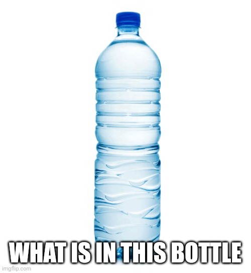 I'm from Africa btw | WHAT IS IN THIS BOTTLE | image tagged in water bottle | made w/ Imgflip meme maker