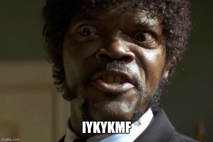 IYKYK | IYKYKMF | image tagged in pulp fiction,samuel l jackson,funny memes,movies,funny,humor | made w/ Imgflip meme maker
