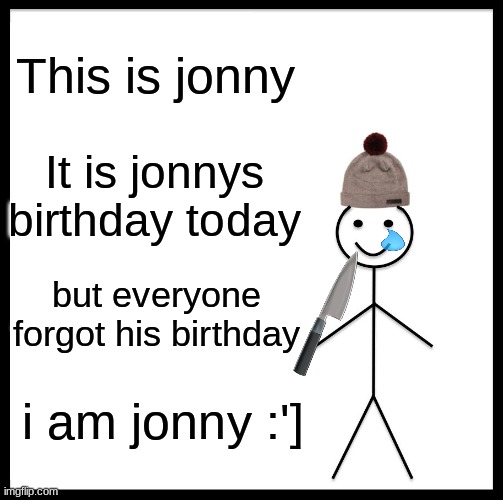 Be Like Bill |  This is jonny; It is jonnys birthday today; but everyone forgot his birthday; i am jonny :'] | image tagged in memes,be like bill | made w/ Imgflip meme maker