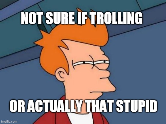 Fry trolling | NOT SURE IF TROLLING; OR ACTUALLY THAT STUPID | image tagged in memes,futurama fry | made w/ Imgflip meme maker