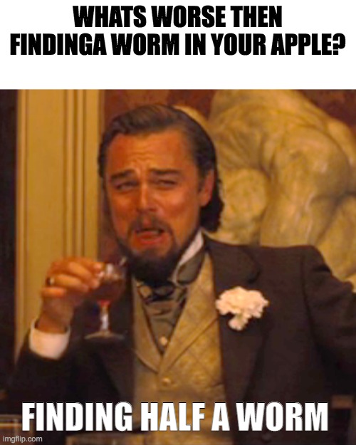 True story. . . | WHATS WORSE THEN FINDINGA WORM IN YOUR APPLE? FINDING HALF A WORM | image tagged in memes,laughing leo | made w/ Imgflip meme maker