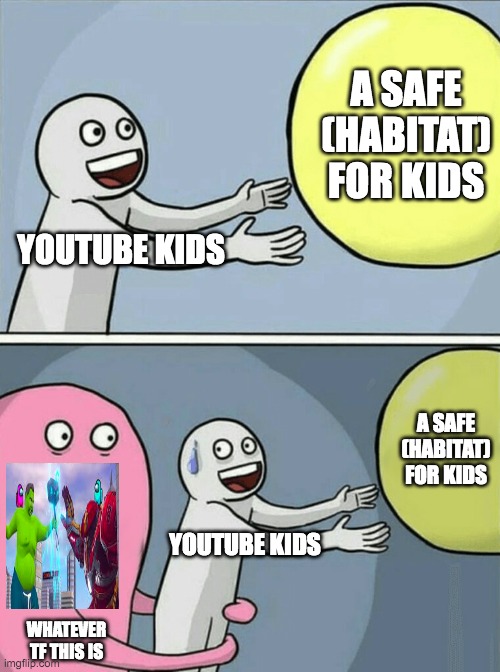 youtube kids falling | A SAFE (HABITAT) FOR KIDS; YOUTUBE KIDS; A SAFE (HABITAT) FOR KIDS; YOUTUBE KIDS; WHATEVER TF THIS IS | image tagged in memes,running away balloon | made w/ Imgflip meme maker