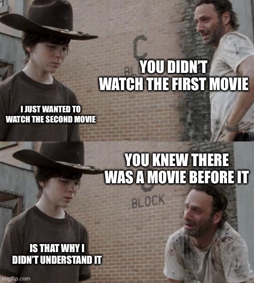 Rick and Carl Meme | YOU DIDN’T WATCH THE FIRST MOVIE; I JUST WANTED TO WATCH THE SECOND MOVIE; YOU KNEW THERE WAS A MOVIE BEFORE IT; IS THAT WHY I DIDN’T UNDERSTAND IT | image tagged in memes,rick and carl | made w/ Imgflip meme maker