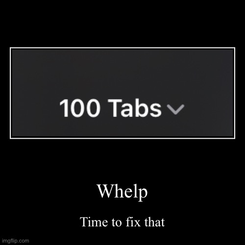 I don’t close my tabs often enough | image tagged in funny,demotivationals | made w/ Imgflip demotivational maker