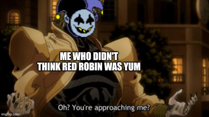 Jevil Oh You're Approaching Me? | ME WHO DIDN'T THINK RED ROBIN WAS YUM | image tagged in jevil oh you're approaching me | made w/ Imgflip meme maker