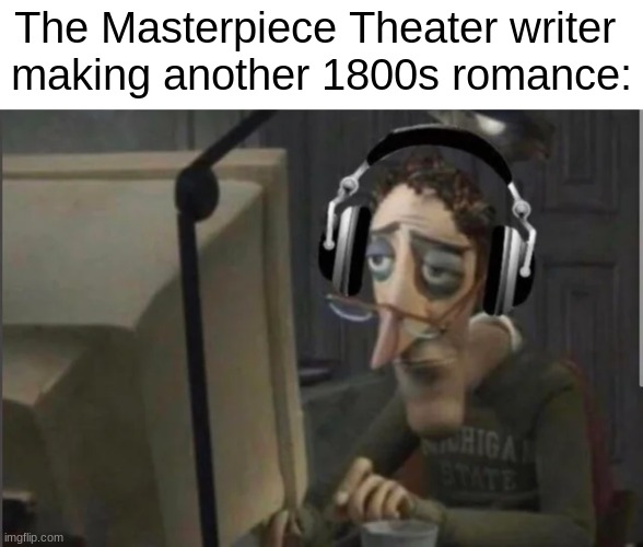 Masterpiece Theater |  The Masterpiece Theater writer 
making another 1800s romance: | image tagged in sad computer man | made w/ Imgflip meme maker