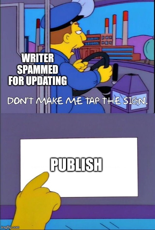 Don't make me tap the sign | WRITER SPAMMED FOR UPDATING; PUBLISH | image tagged in don't make me tap the sign | made w/ Imgflip meme maker