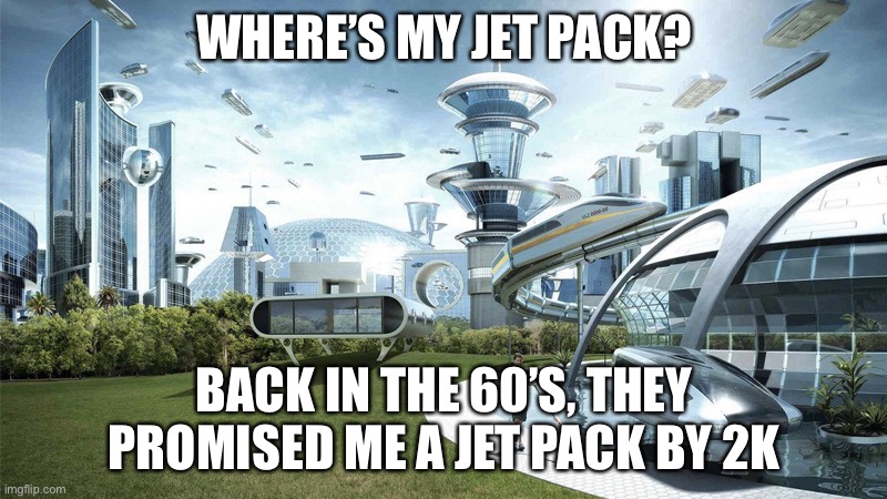 The future world if | WHERE’S MY JET PACK? BACK IN THE 60’S, THEY PROMISED ME A JET PACK BY 2K | image tagged in the future world if | made w/ Imgflip meme maker
