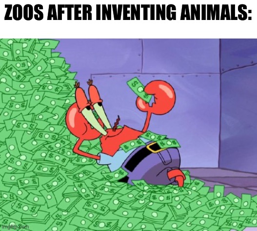 mr krabs money |  ZOOS AFTER INVENTING ANIMALS: | image tagged in mr krabs money,memes,zoo,animals,funny,funny memes | made w/ Imgflip meme maker