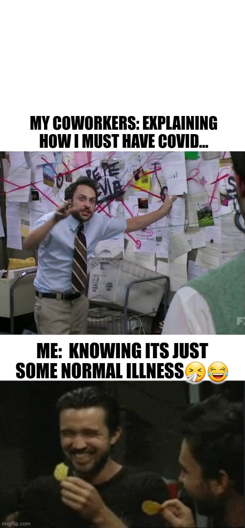 MY COWORKERS: EXPLAINING HOW I MUST HAVE COVID... ME:  KNOWING ITS JUST SOME NORMAL ILLNESS🤧😂 | image tagged in charlie conspiracy always sunny in philidelphia | made w/ Imgflip meme maker