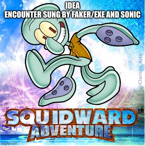 SQUIDWARD ADVENTURE | IDEA
ENCOUNTER SUNG BY FAKER/EXE AND SONIC | image tagged in squidward adventure | made w/ Imgflip meme maker