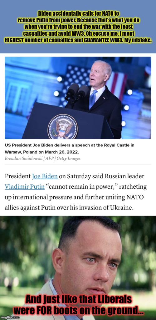 Quoting what we said back to us is Russian propaganda. | Biden accidentally calls for NATO to remove Putin from power. Because that's what you do when you're trying to end the war with the least casualties and avoid WW3. Oh excuse me. I ment HIGHEST number of casualties and GUARANTEE WW3. My mistake. And just like that Liberals were FOR boots on the ground... | image tagged in memes,and just like that,ww3,total nuclear annihilation,is a small price to pay,for democracy | made w/ Imgflip meme maker