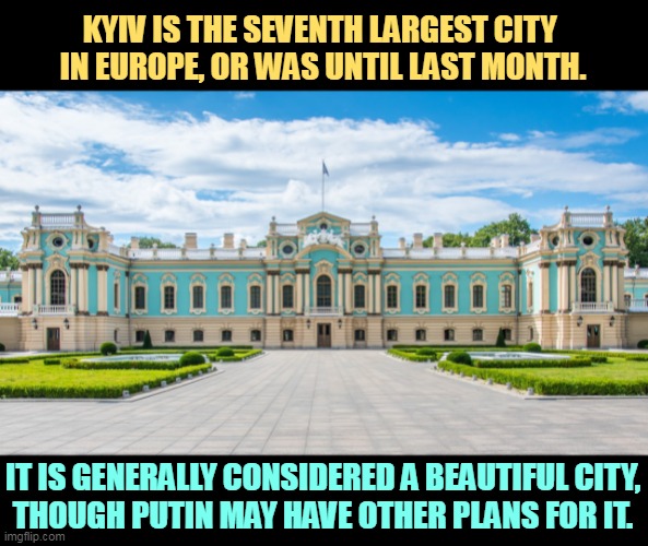 Maryinski Palace, Kyiv (Kiev) | KYIV IS THE SEVENTH LARGEST CITY 
IN EUROPE, OR WAS UNTIL LAST MONTH. IT IS GENERALLY CONSIDERED A BEAUTIFUL CITY,
THOUGH PUTIN MAY HAVE OTHER PLANS FOR IT. | image tagged in maryinski palace kyiv kiev,beautiful,city,putin,destroy | made w/ Imgflip meme maker