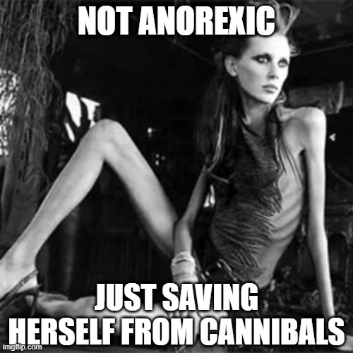 No Meat | NOT ANOREXIC; JUST SAVING HERSELF FROM CANNIBALS | image tagged in anorexia | made w/ Imgflip meme maker