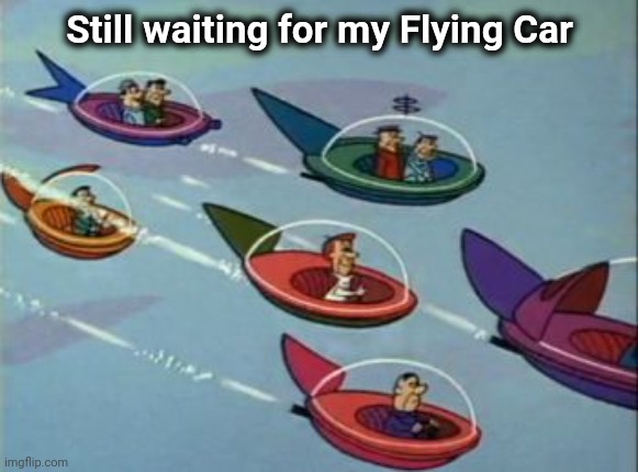 Jetsons Flying Cars | Still waiting for my Flying Car | image tagged in jetsons flying cars | made w/ Imgflip meme maker